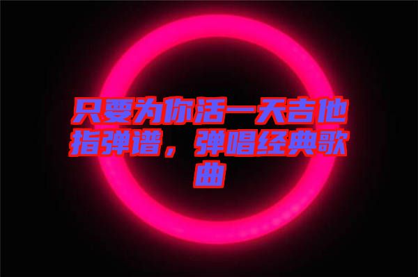 只要為你活一天吉他指彈譜，彈唱經(jīng)典歌曲