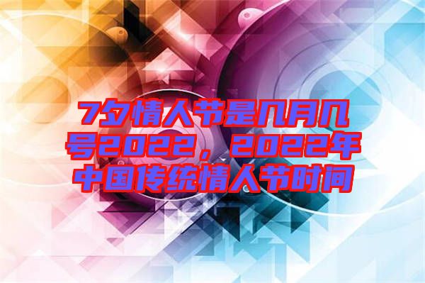 7夕情人節(jié)是幾月幾號(hào)2022，2022年中國(guó)傳統(tǒng)情人節(jié)時(shí)間