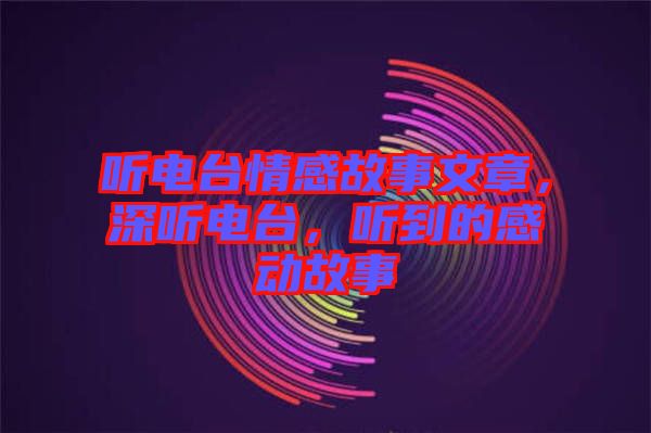 聽電臺(tái)情感故事文章，深聽電臺(tái)，聽到的感動(dòng)故事