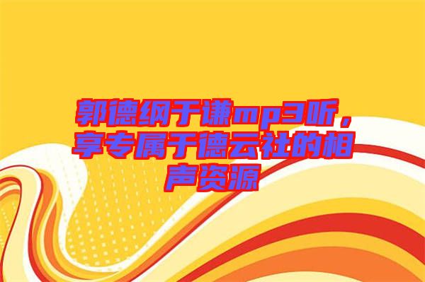 郭德綱于謙mp3聽，享專屬于德云社的相聲資源