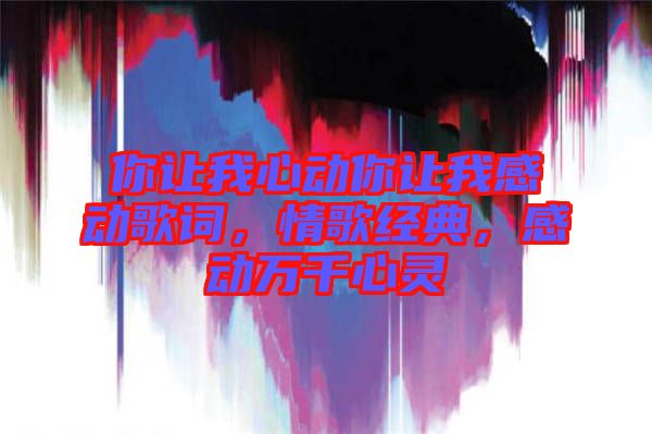 你讓我心動你讓我感動歌詞，情歌經(jīng)典，感動萬千心靈