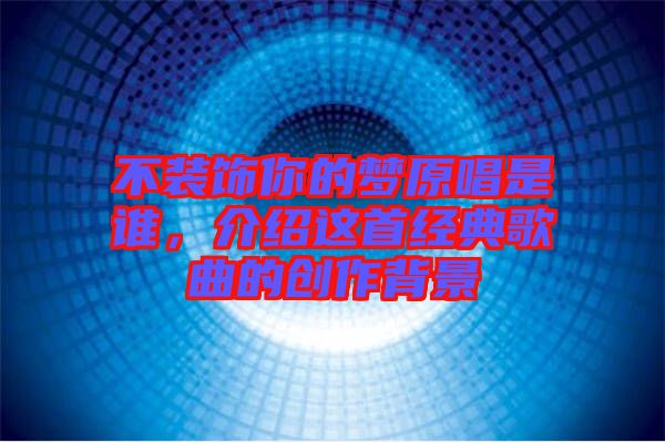 不裝飾你的夢(mèng)原唱是誰，介紹這首經(jīng)典歌曲的創(chuàng)作背景