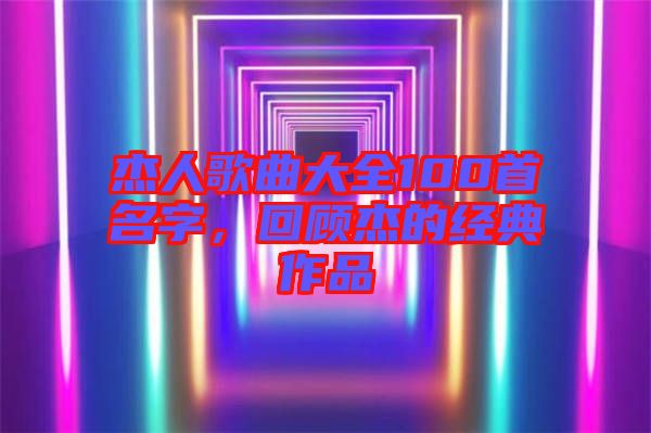 杰人歌曲大全100首名字，回顧杰的經(jīng)典作品