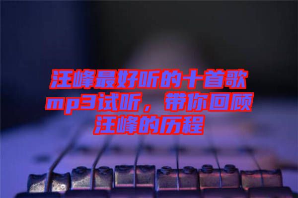 汪峰最好聽的十首歌mp3試聽，帶你回顧汪峰的歷程