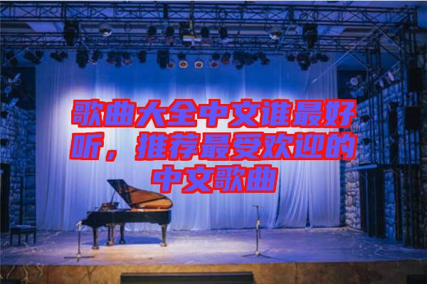 歌曲大全中文誰(shuí)最好聽(tīng)，推薦最受歡迎的中文歌曲