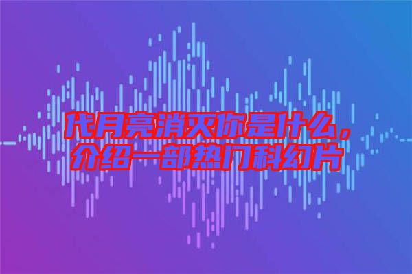 代月亮消滅你是什么，介紹一部熱門科幻片