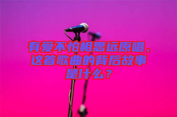 有愛不怕相思遠(yuǎn)原唱，這首歌曲的背后故事是什么？