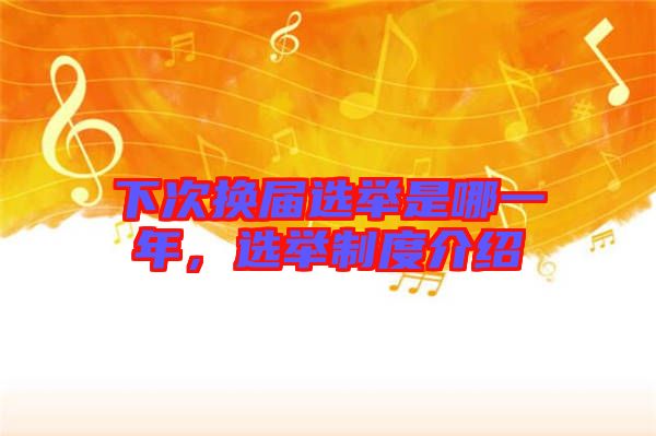下次換屆選舉是哪一年，選舉制度介紹