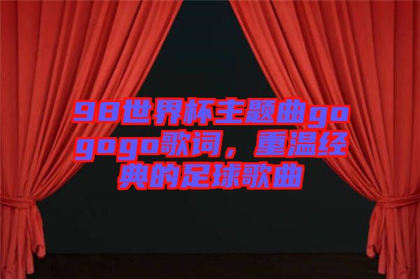 98世界杯主題曲gogogo歌詞，重溫經(jīng)典的足球歌曲