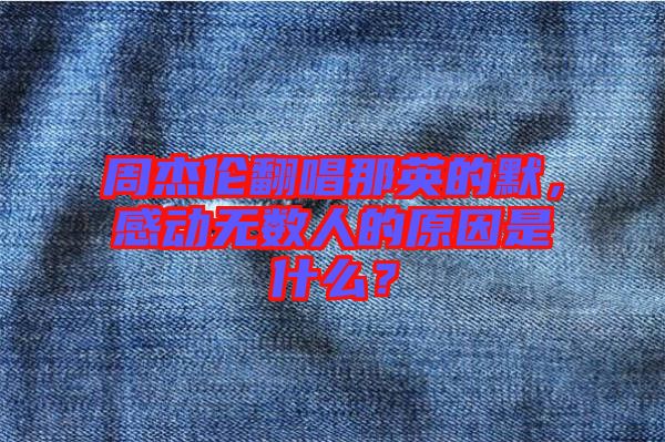 周杰倫翻唱那英的默，感動(dòng)無數(shù)人的原因是什么？