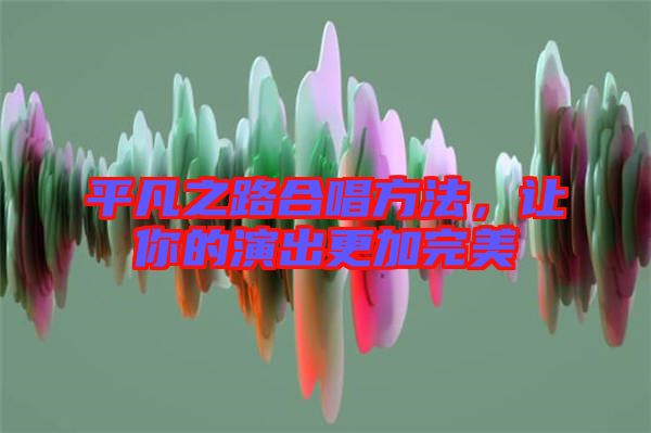 平凡之路合唱方法，讓你的演出更加完美