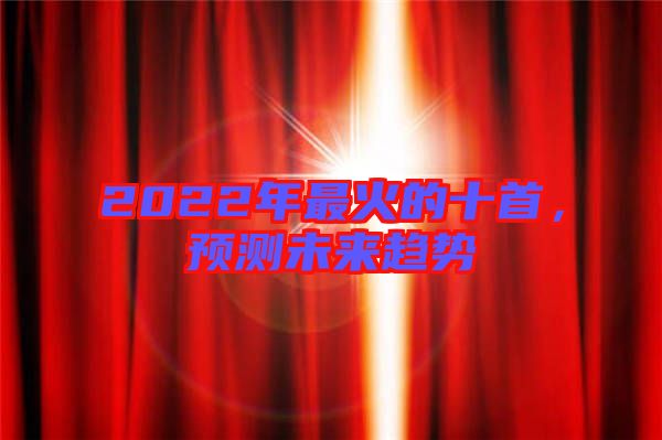 2022年最火的十首，預(yù)測未來趨勢