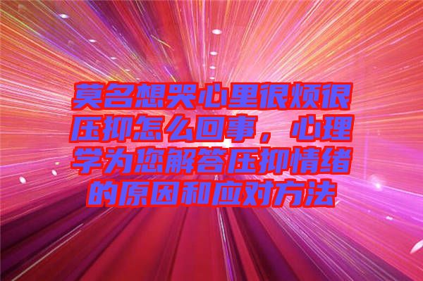 莫名想哭心里很煩很壓抑怎么回事，心理學(xué)為您解答壓抑情緒的原因和應(yīng)對(duì)方法