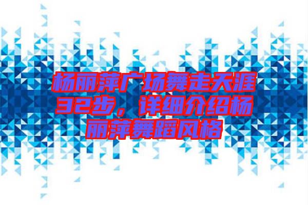 楊麗萍廣場(chǎng)舞走天涯32步，詳細(xì)介紹楊麗萍舞蹈風(fēng)格