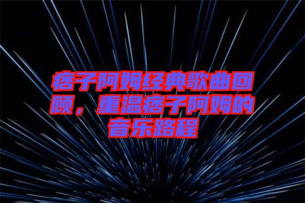 痞子阿姆經(jīng)典歌曲回顧，重溫痞子阿姆的音樂(lè)路程