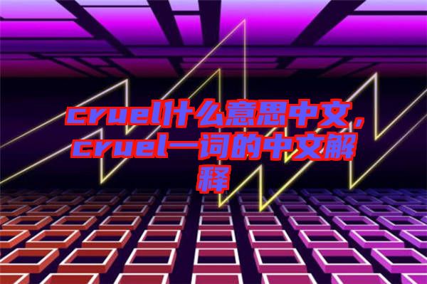 cruel什么意思中文，cruel一詞的中文解釋