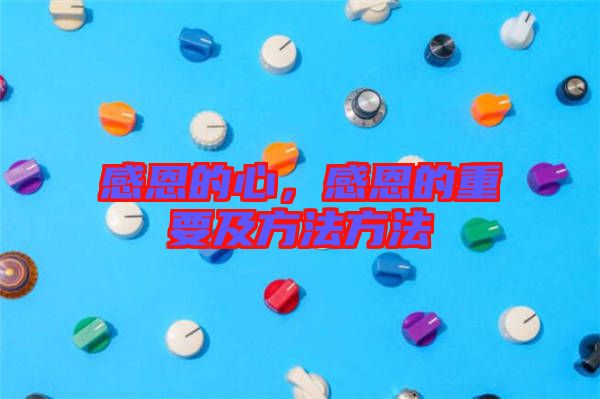 感恩的心，感恩的重要及方法方法