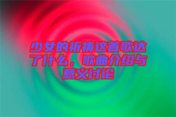 少女的祈禱這首歌達(dá)了什么，歌曲介紹與意義討論