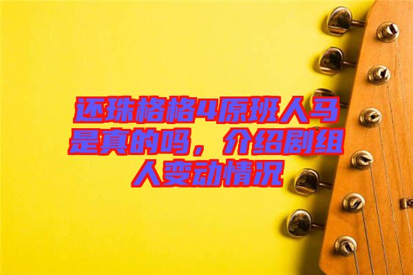 還珠格格4原班人馬是真的嗎，介紹劇組人變動(dòng)情況