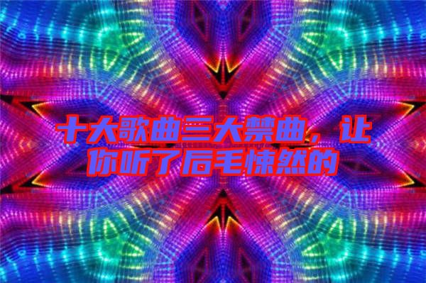 十大歌曲三大禁曲，讓你聽了后毛悚然的
