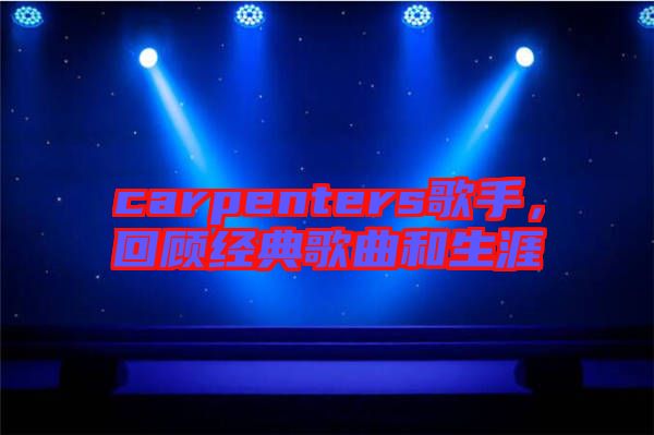 carpenters歌手，回顧經(jīng)典歌曲和生涯