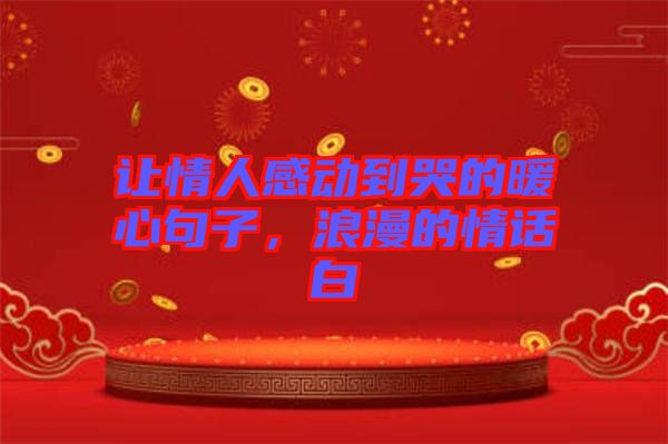 讓情人感動到哭的暖心句子，浪漫的情話白