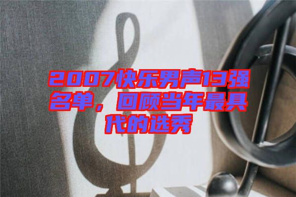 2007快樂男聲13強名單，回顧當年最具代的選秀