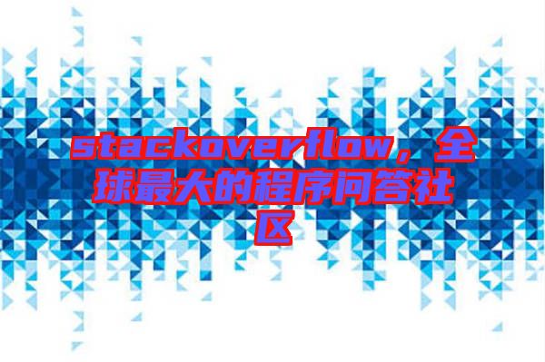 stackoverflow，全球最大的程序問答社區(qū)