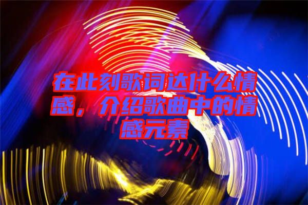 在此刻歌詞達(dá)什么情感，介紹歌曲中的情感元素