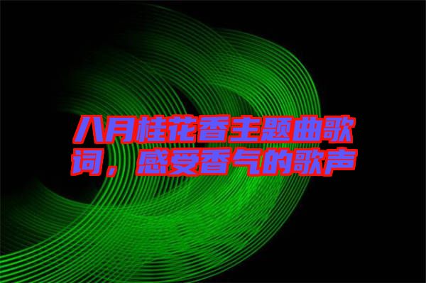 八月桂花香主題曲歌詞，感受香氣的歌聲