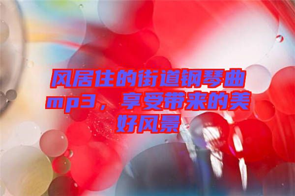 風居住的街道鋼琴曲mp3，享受帶來的美好風景