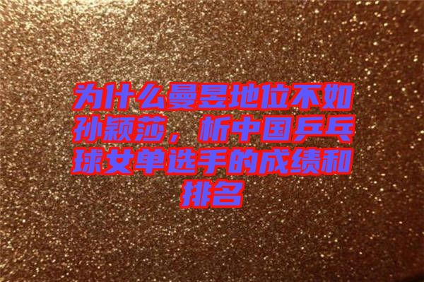 為什么曼昱地位不如孫穎莎，析中國乒乓球女單選手的成績和排名