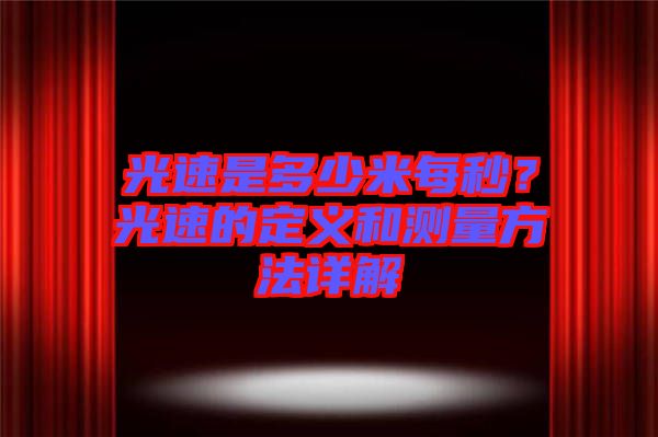 光速是多少米每秒？光速的定義和測量方法詳解