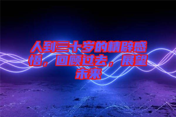人到三十歲的精辟感悟，回顧過去，展望未來