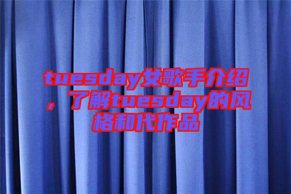tuesday女歌手介紹，了解tuesday的風(fēng)格和代作品