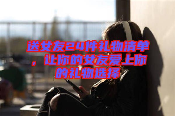 送女友24件禮物清單，讓你的女友愛上你的禮物選擇