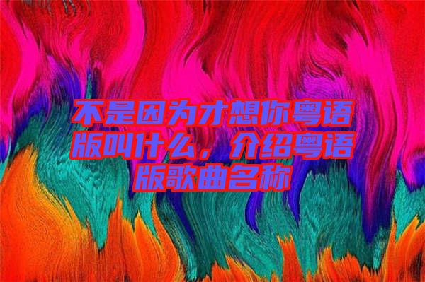 不是因為才想你粵語版叫什么，介紹粵語版歌曲名稱