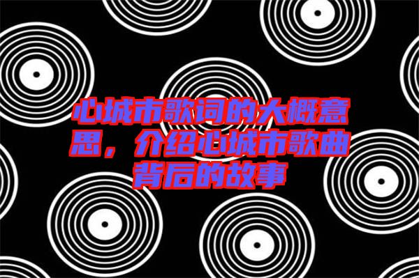 心城市歌詞的大概意思，介紹心城市歌曲背后的故事