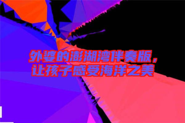 外婆的澎湖灣伴奏版，讓孩子感受海洋之美