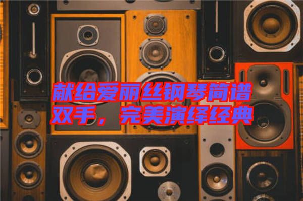 獻(xiàn)給愛麗絲鋼琴簡(jiǎn)譜雙手，完美演繹經(jīng)典