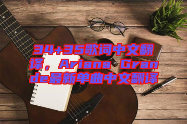 34+35歌詞中文翻譯，Ariana Grande最新單曲中文翻譯