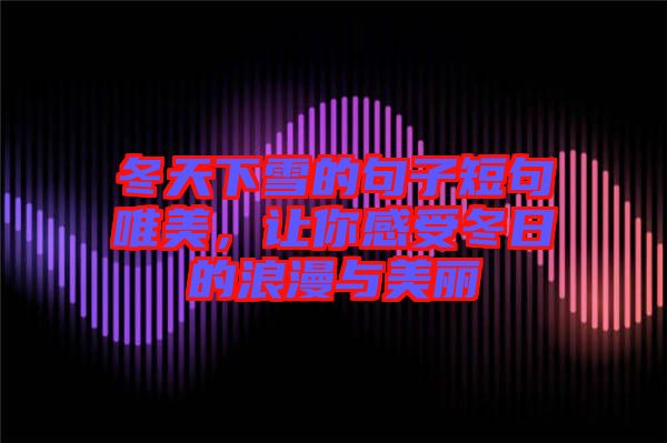 冬天下雪的句子短句唯美，讓你感受冬日的浪漫與美麗