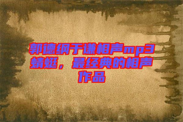 郭德綱于謙相聲mp3蜻蜓，最經(jīng)典的相聲作品