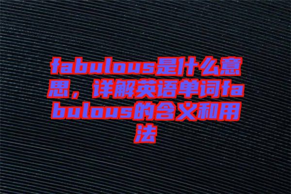 fabulous是什么意思，詳解英語單詞fabulous的含義和用法