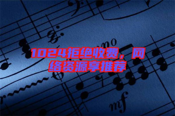 1024拒絕收費，網(wǎng)絡(luò)資源享推薦
