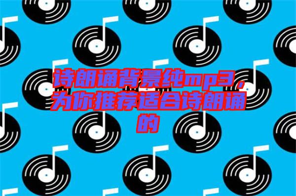 詩朗誦背景純mp3，為你推薦適合詩朗誦的
