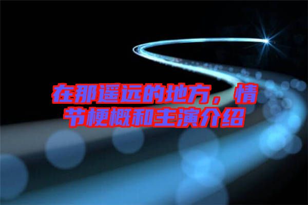 在那遙遠(yuǎn)的地方，情節(jié)梗概和主演介紹