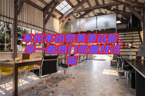 不怕不怕郭美美試聽，享一首熱門歌曲及試聽