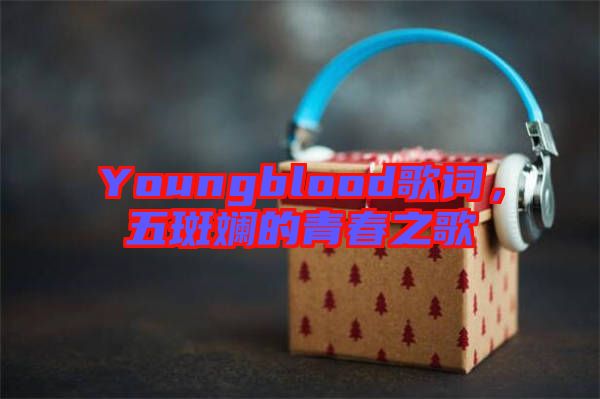 Youngblood歌詞，五斑斕的青春之歌