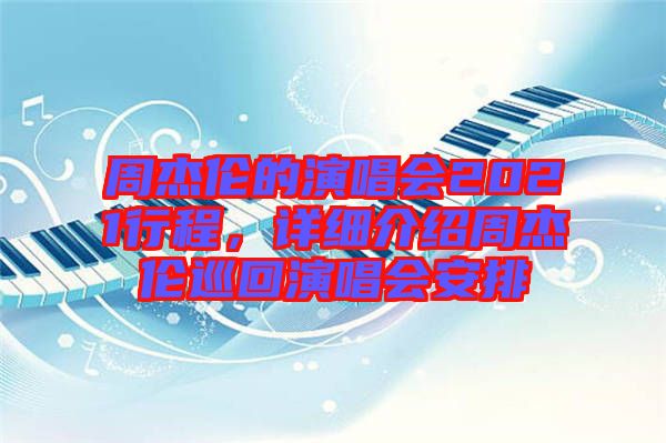 周杰倫的演唱會(huì)2021行程，詳細(xì)介紹周杰倫巡回演唱會(huì)安排